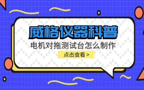 威格儀器科普-電機對拖測試臺怎么制作？插圖