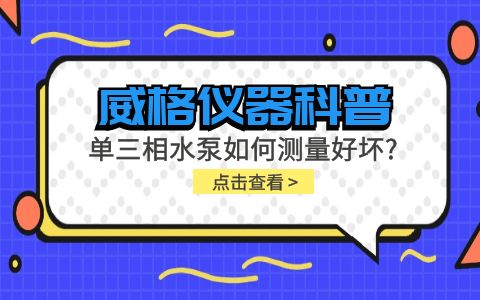 威格儀器科普-單三相水泵如何測(cè)量好壞？插圖