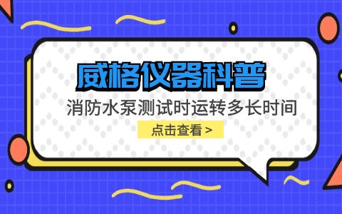 威格儀器-消防水泵測試時(shí)運(yùn)轉(zhuǎn)多長時(shí)間插圖